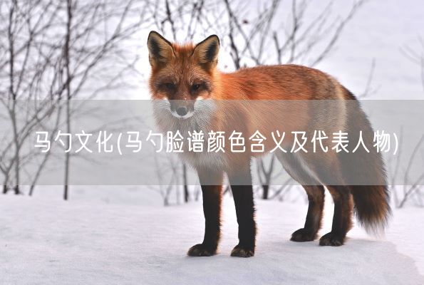 马勺文化(马勺脸谱颜色含义及代表人物)(图1)