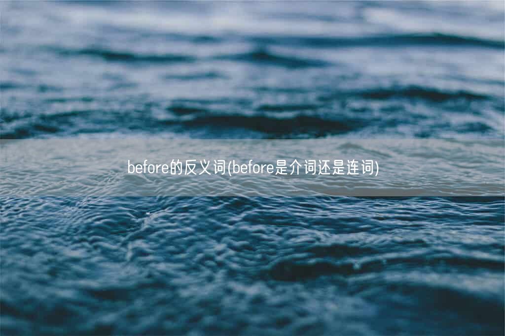 before的反义词(before是介词还是连词)(图1)