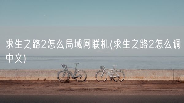 求生之路2怎么局域网联机(求生之路2怎么调中文)(图1) 求生之路2怎么局域网联机(求生之路2怎么调中文)(图1)