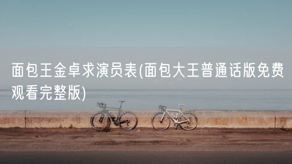 面包王金卓求演员表(面包大王普通话版免费观看完整版)(图1)