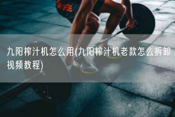 九阳榨汁机怎么用(九阳榨汁机老款怎么拆卸视频教程)(图1)