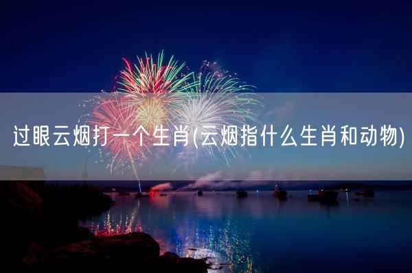 过眼云烟打一个生肖(云烟指什么生肖和动物)(图1)