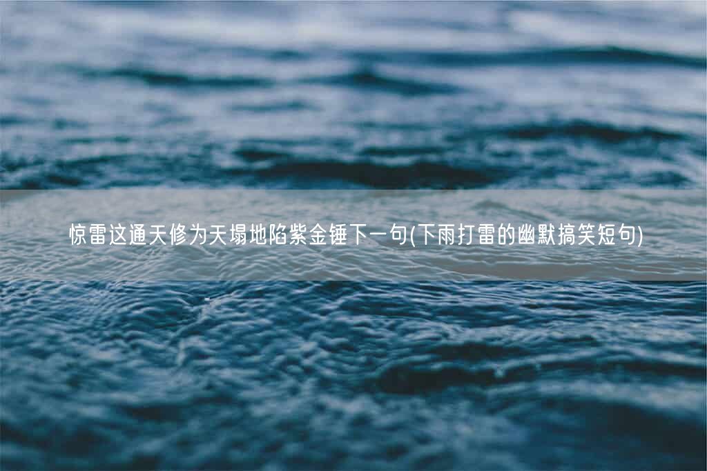 惊雷这通天修为天塌地陷紫金锤下一句(下雨打雷的幽默搞笑短句)(图1) 惊雷这通天修为天塌地陷紫金锤下一句(下雨打雷的幽默搞笑短句)(图1)