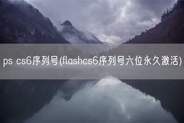 ps cs6序列号(flashcs6序列号六位永久激活)(图1)