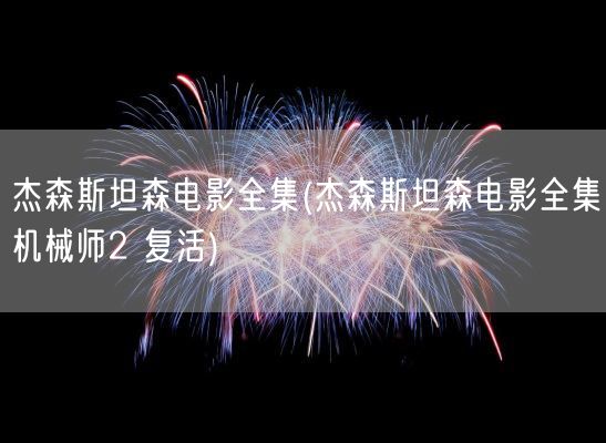 杰森斯坦森电影全集(杰森斯坦森电影全集机械师2 复活)(图1) 杰森斯坦森电影全集(杰森斯坦森电影全集机械师2 复活)(图1)