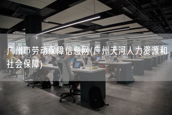 广州市劳动保障信息网(广州天河人力资源和社会保障)(图1)