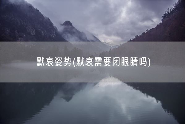 默哀姿势(默哀需要闭眼睛吗)(图1) 默哀姿势(默哀需要闭眼睛吗)(图1)