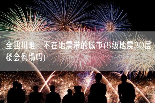 全四川唯一不在地震带的城市(8级地震30层楼会倒塌吗)(图1) 全四川唯一不在地震带的城市(8级地震30层楼会倒塌吗)(图1)