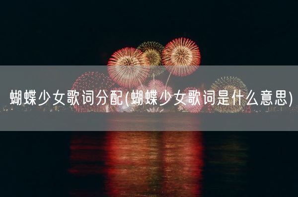 蝴蝶少女歌词分配(蝴蝶少女歌词是什么意思)(图1)