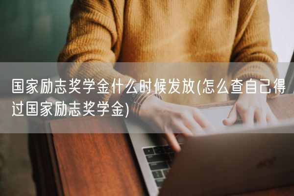 国家励志奖学金什么时候发放(怎么查自己得过国家励志奖学金)(图1)