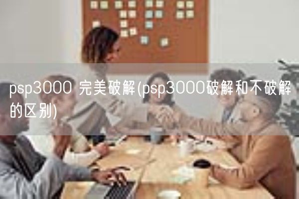 psp3000 完美破解(psp3000破解和不破解的区别)(图1)