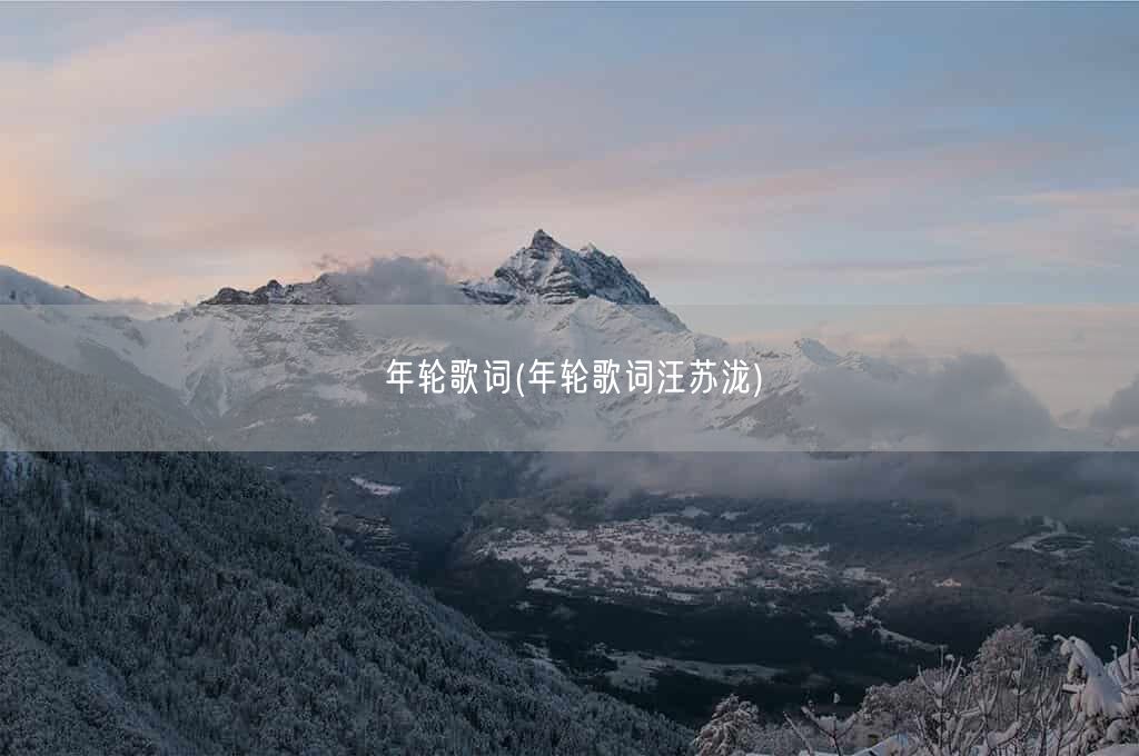 年轮歌词(年轮歌词汪苏泷)(图1) 年轮歌词(年轮歌词汪苏泷)(图1)