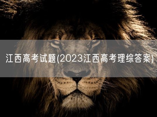 江西高考试题(2023江西高考理综答案)(图1)