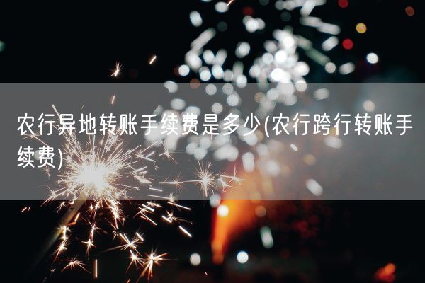 农行异地转账手续费是多少(农行跨行转账手续费)(图1)