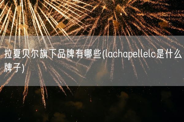 拉夏贝尔旗下品牌有哪些(lachapellelc是什么牌子)(图1)