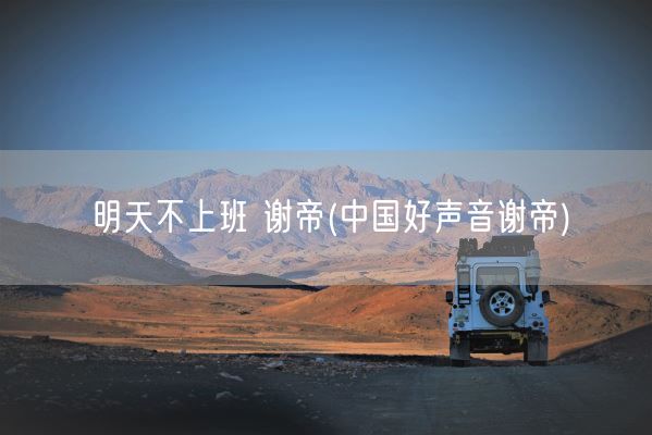 明天不上班 谢帝(中国好声音谢帝)(图1)