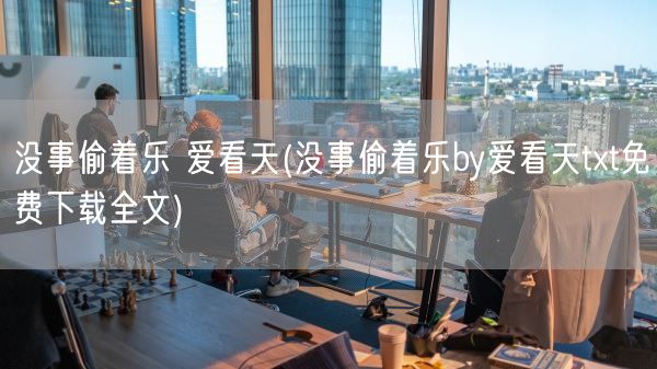 没事偷着乐 爱看天(没事偷着乐by爱看天txt免费下载全文)(图1) 没事偷着乐 爱看天(没事偷着乐by爱看天txt免费下载全文)(图1)