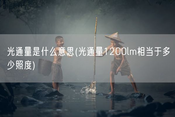 光通量是什么意思(光通量1200lm相当于多少照度)(图1)