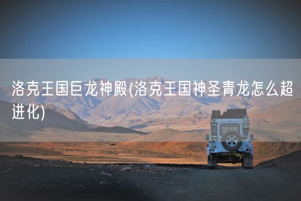 洛克王国巨龙神殿(洛克王国神圣青龙怎么超进化)(图1)