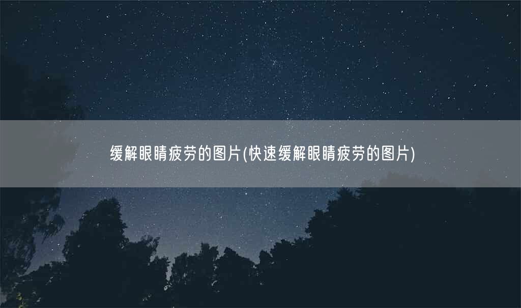 缓解眼睛疲劳的图片(快速缓解眼睛疲劳的图片)(图1) 缓解眼睛疲劳的图片(快速缓解眼睛疲劳的图片)(图1)