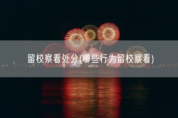 留校察看处分(哪些行为留校察看)(图1) 留校察看处分(哪些行为留校察看)(图1)