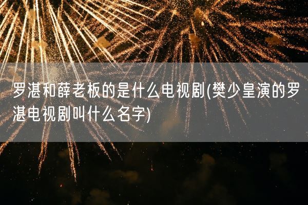 罗湛和薛老板的是什么电视剧(樊少皇演的罗湛电视剧叫什么名字)(图1)