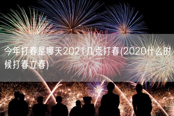 今年打春是哪天2021几点打春(2020什么时候打春立春)(图1) 今年打春是哪天2021几点打春(2020什么时候打春立春)(图1)