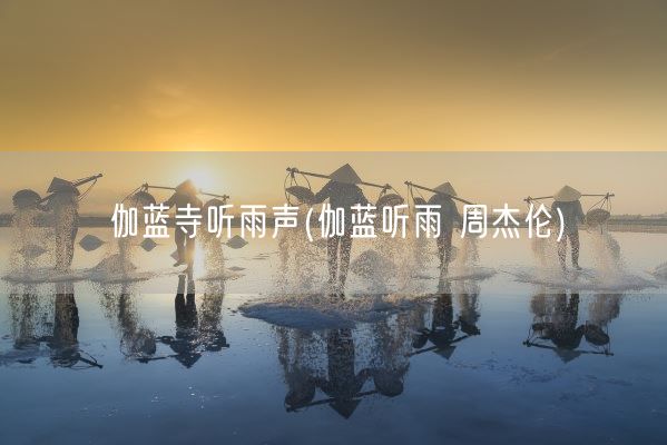 伽蓝寺听雨声(伽蓝听雨 周杰伦)(图1) 伽蓝寺听雨声(伽蓝听雨 周杰伦)(图1)
