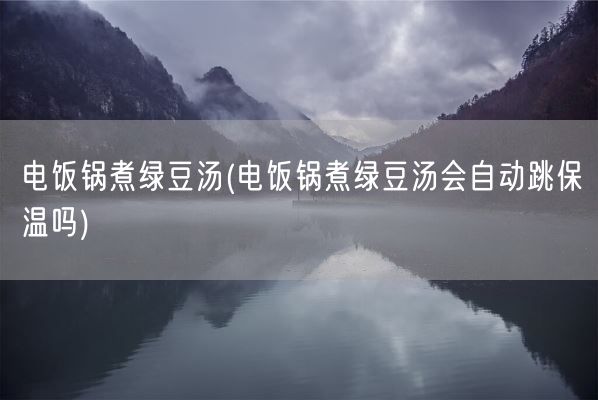 电饭锅煮绿豆汤(电饭锅煮绿豆汤会自动跳保温吗)(图1)