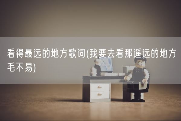 看得最远的地方歌词(我要去看那遥远的地方毛不易)(图1)