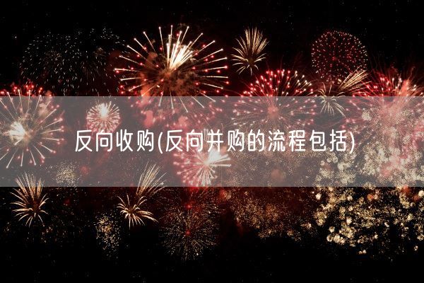 反向收购(反向并购的流程包括)(图1)