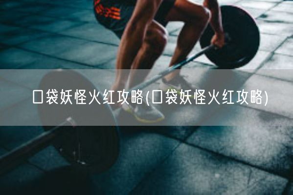 口袋妖怪火红攻略(口袋妖怪火红攻略)(图1)