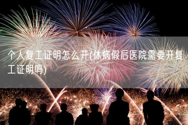 个人复工证明怎么开(休病假后医院需要开复工证明吗)(图1) 个人复工证明怎么开(休病假后医院需要开复工证明吗)(图1)