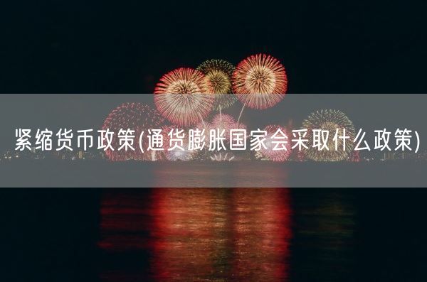 紧缩货币政策(通货膨胀国家会采取什么政策)(图1)