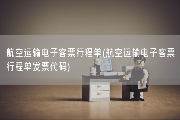 航空运输电子客票行程单(航空运输电子客票行程单发票代码)(图1)