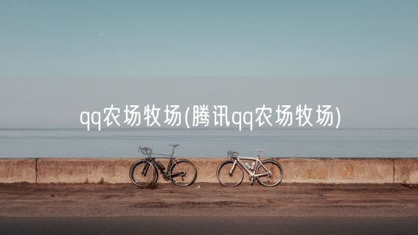 qq农场牧场(腾讯qq农场牧场)(图1)