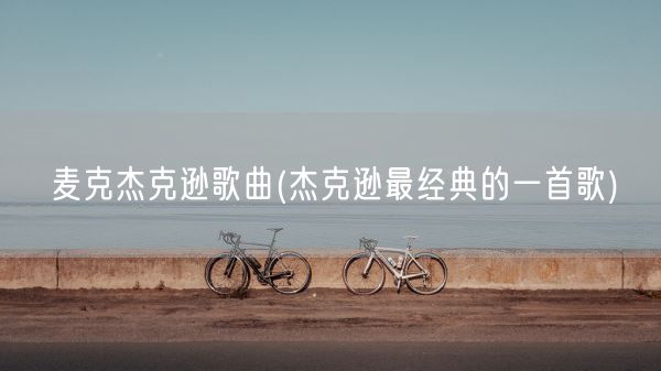 麦克杰克逊歌曲(杰克逊最经典的一首歌)(图1) 麦克杰克逊歌曲(杰克逊最经典的一首歌)(图1)