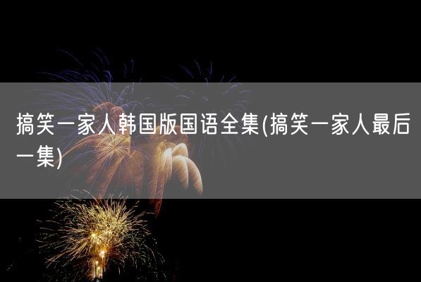 搞笑一家人韩国版国语全集(搞笑一家人最后一集)(图1)