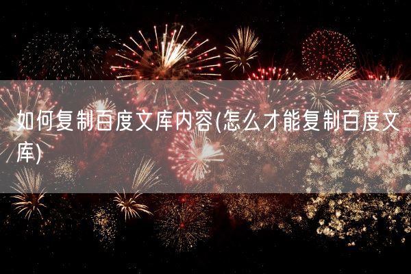 如何复制百度文库内容(怎么才能复制百度文库)(图1)