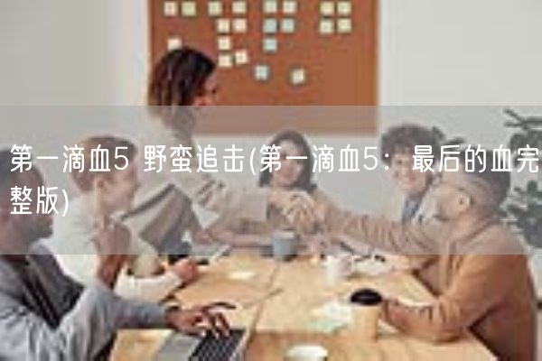 第一滴血5 野蛮追击(第一滴血5:最后的血完整版)(图1) 第一滴血5 野蛮追击(第一滴血5:最后的血完整版)(图1)