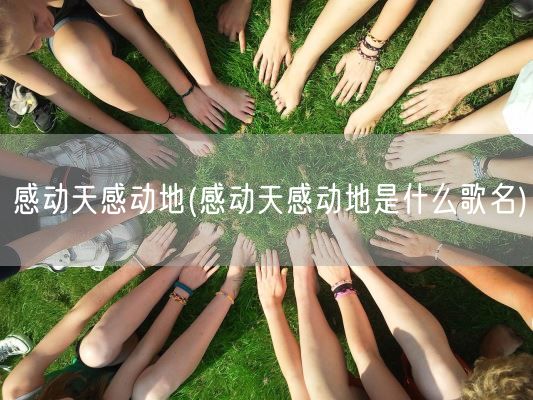 感动天感动地(感动天感动地是什么歌名)(图1) 感动天感动地(感动天感动地是什么歌名)(图1)