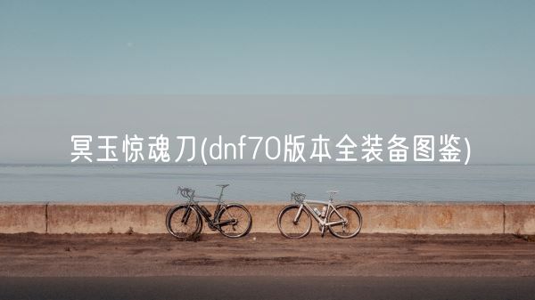 冥玉惊魂刀(dnf70版本全装备图鉴)(图1)