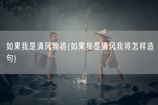 如果我是清风我将(如果我是清风我将怎样造句)(图1) 如果我是清风我将(如果我是清风我将怎样造句)(图1)