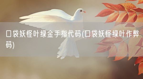 口袋妖怪叶绿金手指代码(口袋妖怪绿叶作弊码)(图1)