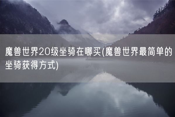 魔兽世界20级坐骑在哪买(魔兽世界最简单的坐骑获得方式)(图1) 魔兽世界20级坐骑在哪买(魔兽世界最简单的坐骑获得方式)(图1)