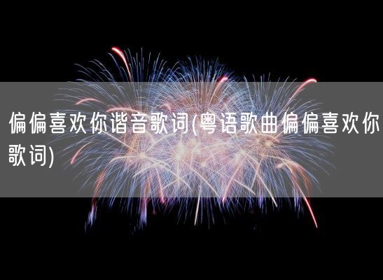 偏偏喜欢你谐音歌词(粤语歌曲偏偏喜欢你歌词)(图1) 偏偏喜欢你谐音歌词(粤语歌曲偏偏喜欢你歌词)(图1)