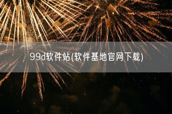 99d软件站(软件基地官网下载)(图1)