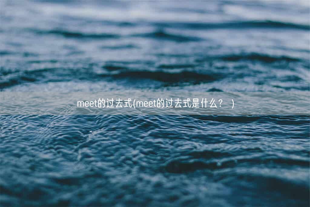 meet的过去式(meet的过去式是什么？ )(图1)