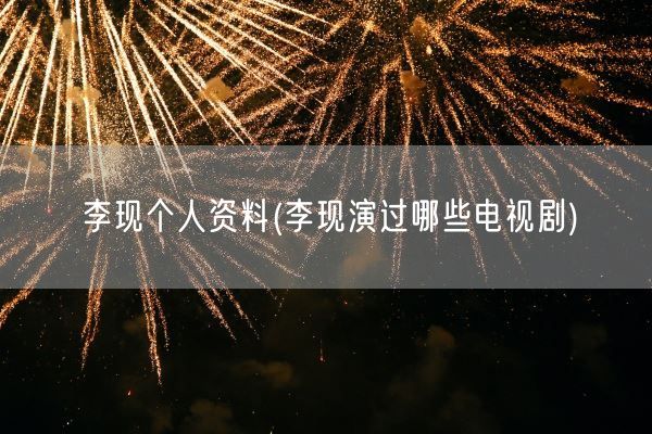 李现个人资料(李现演过哪些电视剧)(图1)