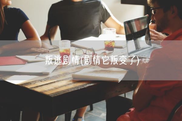 叛逃剧情(剧情它叛变了)(图1)